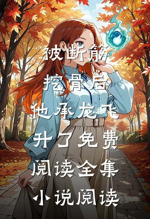 被断筋挖骨后,他承龙飞升了免费阅读全集小说阅读
