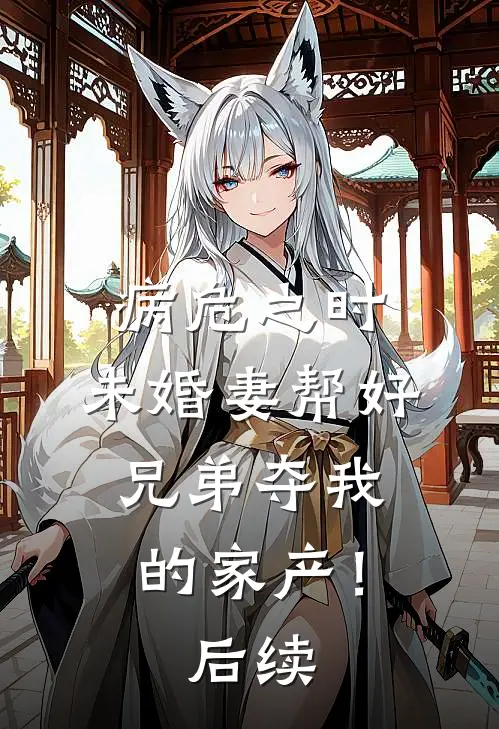 病危之时，未婚妻帮好兄弟夺我的家产！后续