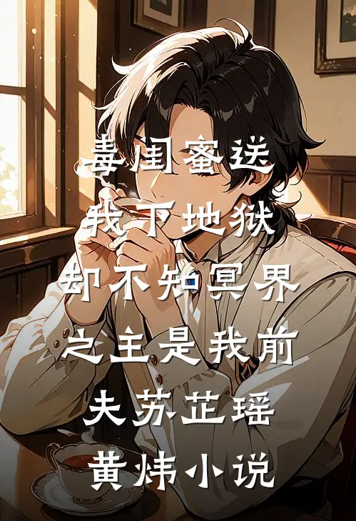 毒闺蜜送我下地狱，却不知冥界之主是我前夫苏芷瑶黄炜小说