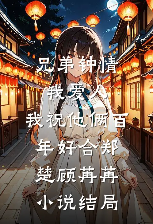 兄弟钟情我爱人，我祝他俩百年好合郑楚顾苒苒小说结局