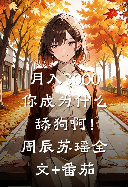 月入3000，你成为什么舔狗啊！周辰苏瑶全文+番茄