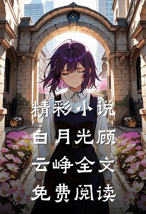 精彩小说白月光顾云峥全文免费阅读