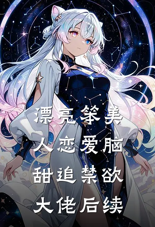 漂亮笨美人恋爱脑，甜追禁欲大佬后续