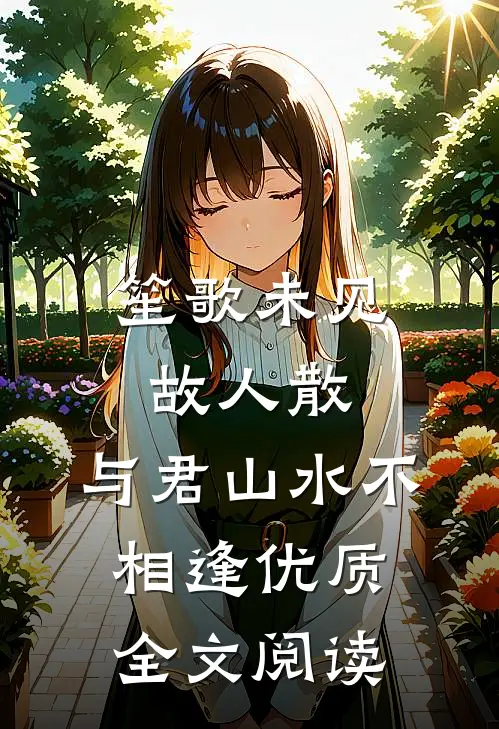 笙歌未见故人散，与君山水不相逢优质全文阅读