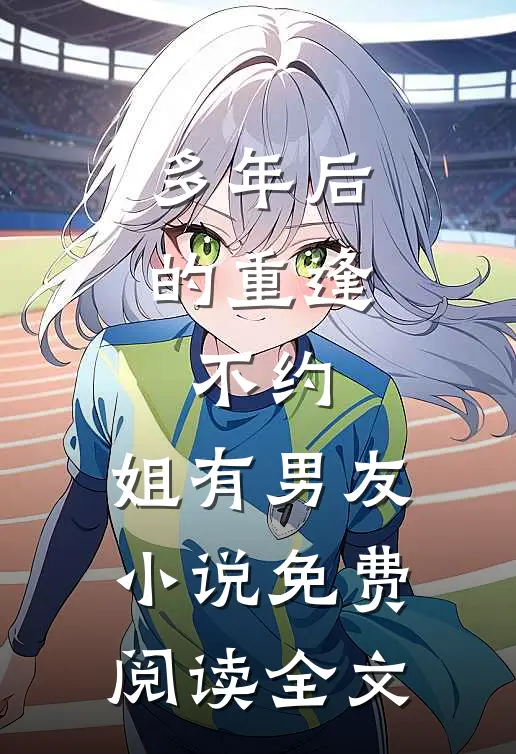 多年后的重逢，不约，姐有男友小说免费阅读全文