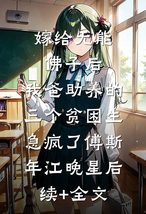 嫁给无能佛子后，我爸助养的三个贫困生急疯了傅斯年江晚星后续+全文