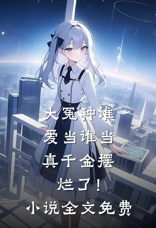 大冤种谁爱当谁当，真千金摆烂了！小说全文免费