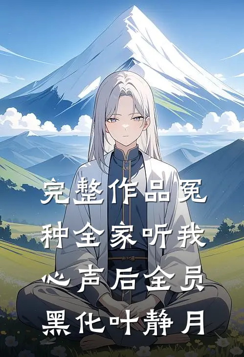 完整作品冤种全家听我心声后全员黑化叶静月