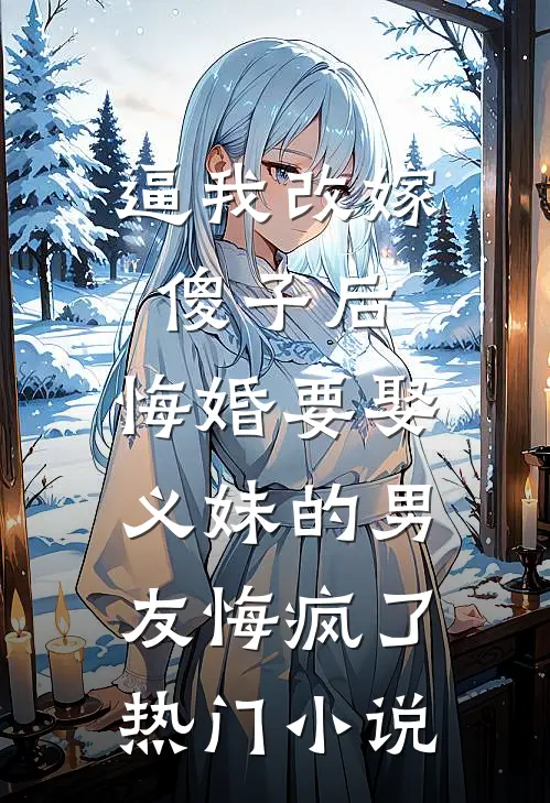 逼我改嫁傻子后，悔婚要娶义妹的男友悔疯了热门小说