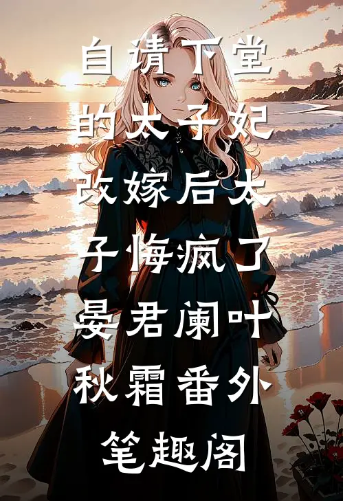 自请下堂的太子妃改嫁后太子悔疯了：晏君阑叶秋霜番外笔趣阁