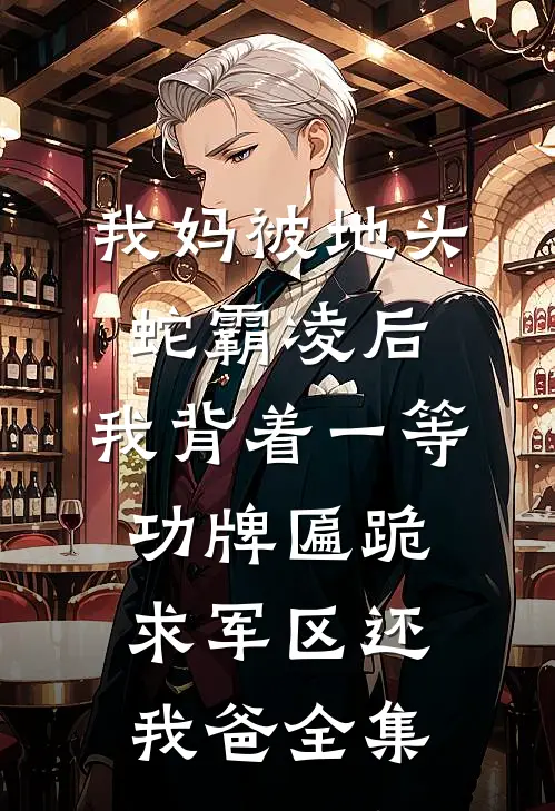 我妈被地头蛇霸凌后，我背着一等功牌匾跪求军区还我爸 全集