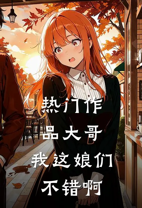 热门作品大哥，我这娘们不错啊