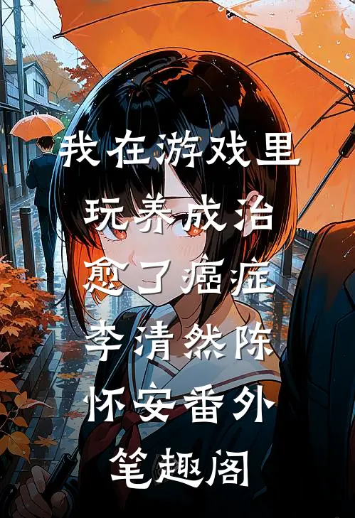 我在游戏里，玩养成治愈了癌症：李清然陈怀安番外笔趣阁