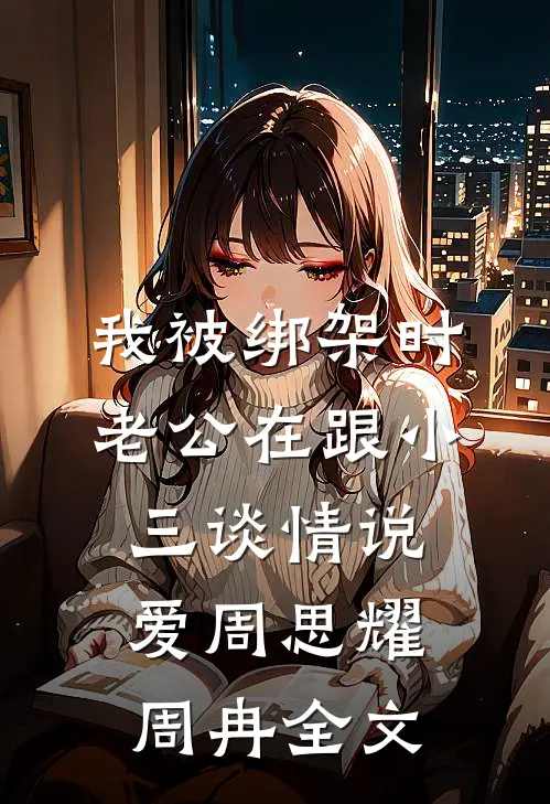 我被绑架时，老公在跟小三谈情说爱周思耀周冉全文