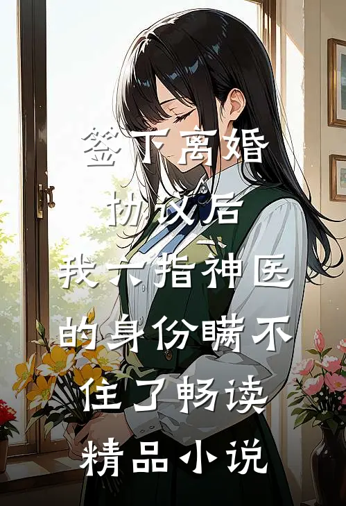 签下离婚协议后，我六指神医的身份瞒不住了畅读精品小说
