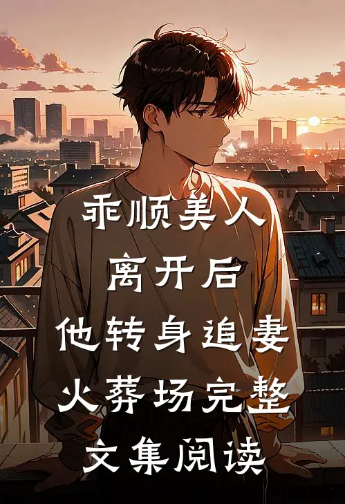 乖顺美人离开后，他转身追妻火葬场完整文集阅读