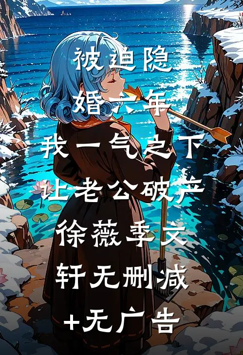 被迫隐婚六年，我一气之下让老公破产徐薇季文轩无删减+无广告
