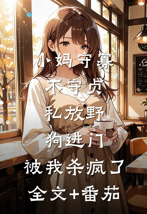 小妈守寡不守贞，私放“野狗”进门，被我杀疯了全文+番茄