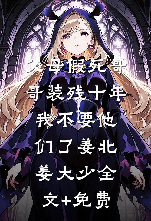 父母假死哥哥装残十年，我不要他们了姜北姜大少全文+免费
