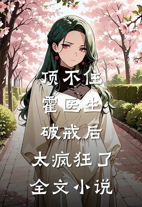 顶不住，霍医生破戒后，太疯狂了全文小说