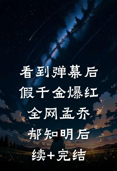 看到弹幕后，假千金爆红全网孟乔郁知明后续+完结