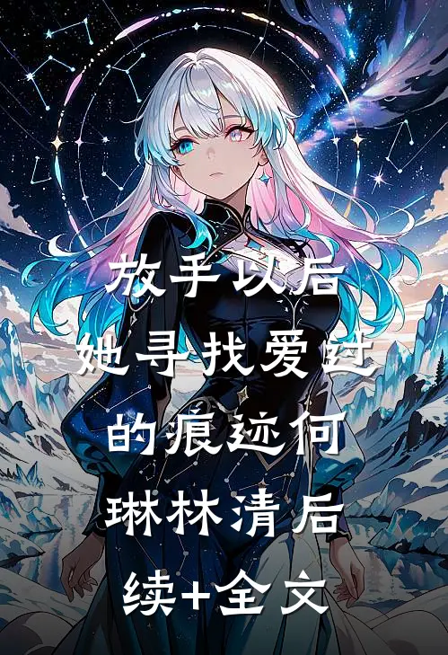 放手以后，她寻找爱过的痕迹何琳林清后续+全文
