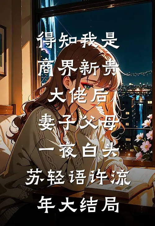 得知我是商界新贵大佬后，妻子父母一夜白头: 苏轻语许流年大结局