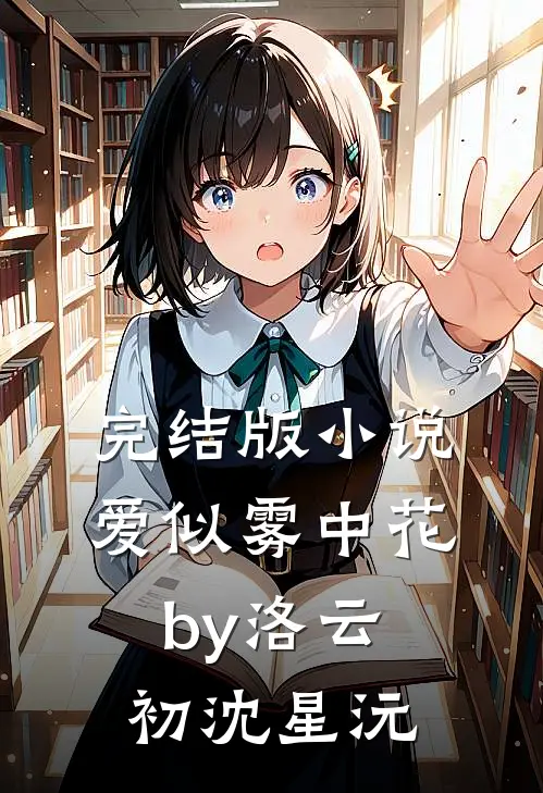 完结版小说爱似雾中花by洛云初沈星沅
