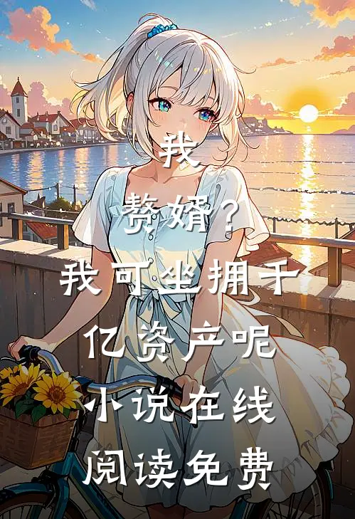 我，赘婿？我可坐拥千亿资产呢小说在线阅读免费
