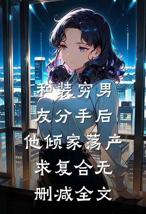 和装穷男友分手后，他倾家荡产求复合无删减全文