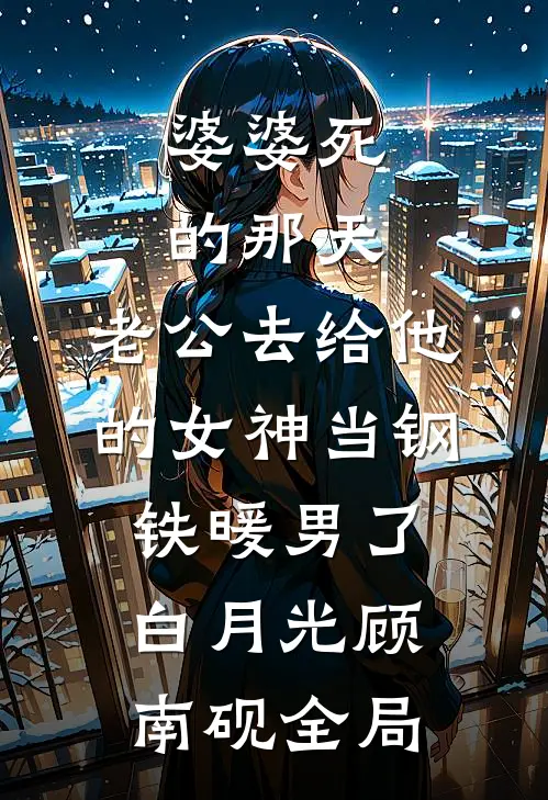婆婆死的那天，老公去给他的女神当钢铁暖男了白月光顾南砚全局