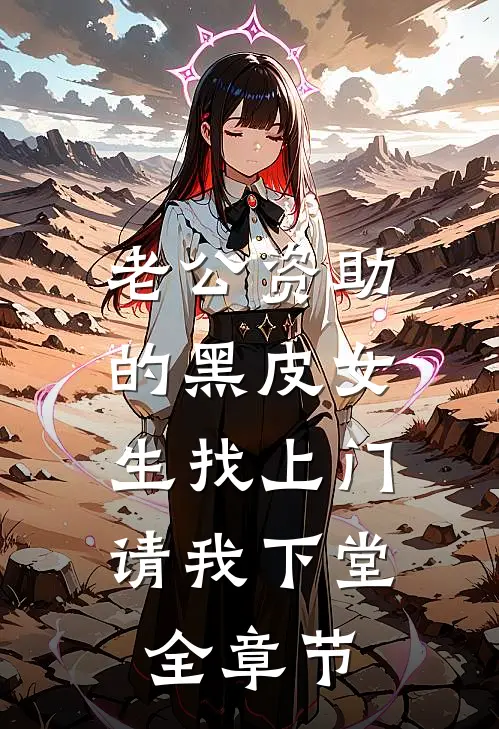 老公资助的黑皮女生找上门，请我下堂全章节