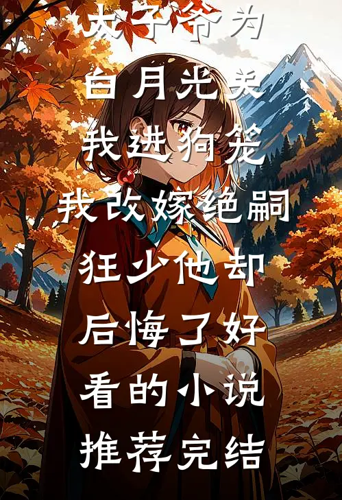 188京圈太子爷为白月光关我进狗笼，我改嫁绝嗣狂少他却后悔了好看的小说推荐完结