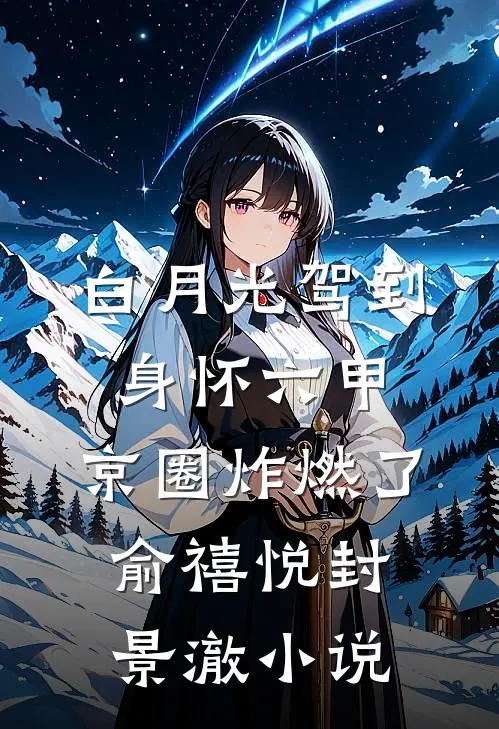 白月光驾到身怀六甲，京圈炸燃了俞禧悦封景澈小说