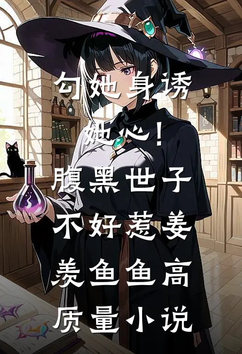 勾她身诱她心!腹黑世子不好惹 姜羡鱼鱼高质量小说