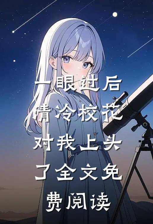 一眼过后，清冷校花对我上头了全文免费阅读
