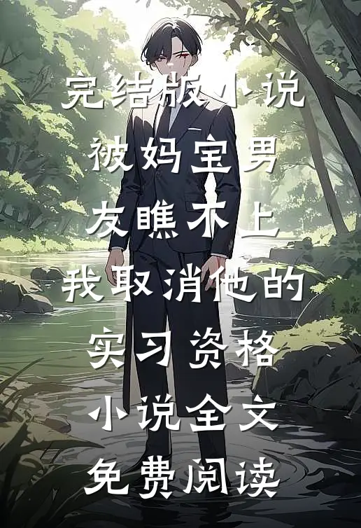 完结版小说被妈宝男友瞧不上，我取消他的实习资格小说全文免费阅读