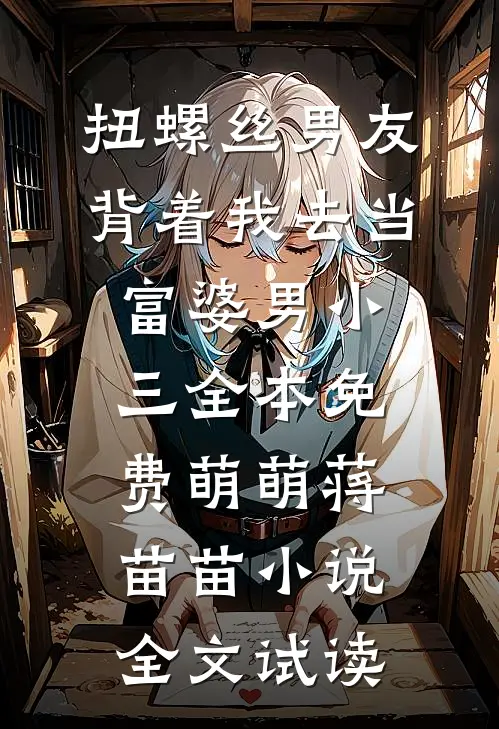 扭螺丝男友背着我去当富婆男小三全本免费萌萌蒋苗苗小说全文试读