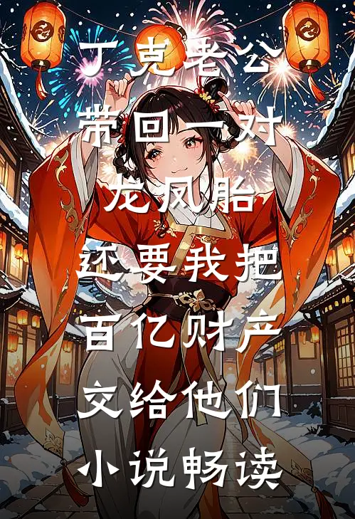 丁克老公带回一对龙凤胎，还要我把百亿财产交给他们小说畅读