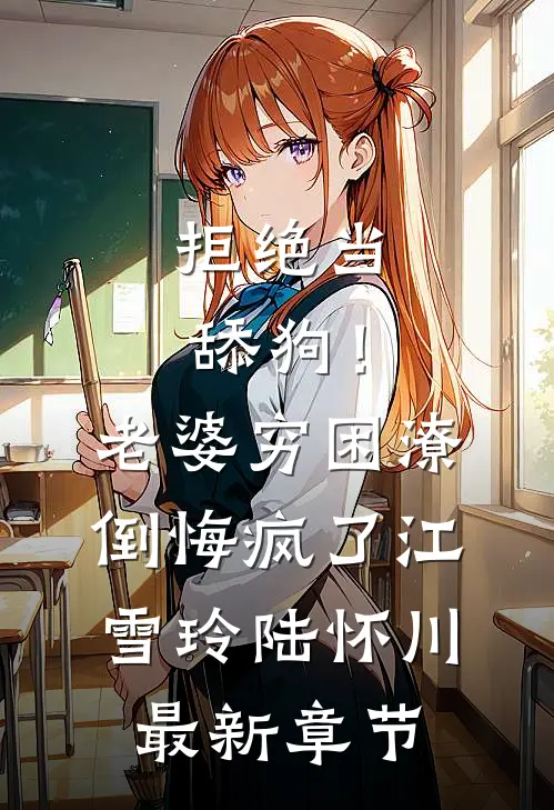 拒绝当舔狗！老婆穷困潦倒悔疯了江雪玲陆怀川最新章节