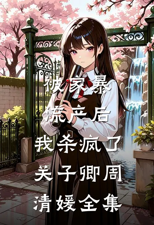 被家暴流产后，我杀疯了关子卿周清媛全集