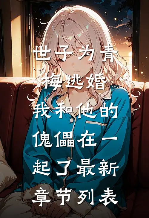 世子为青梅逃婚，我和他的傀儡在一起了最新章节列表
