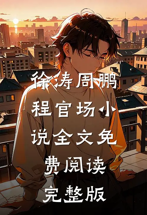 徐涛周鹏程官场小说全文免费阅读完整版