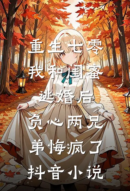 重生七零我和闺蜜逃婚后，负心两兄弟悔疯了抖音小说