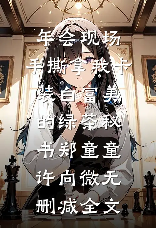 年会现场，手撕拿我卡装白富美的绿茶秘书郑童童许向微无删减全文