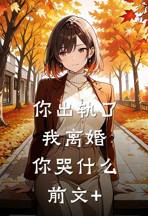 你出轨了，我离婚，你哭什么前文+