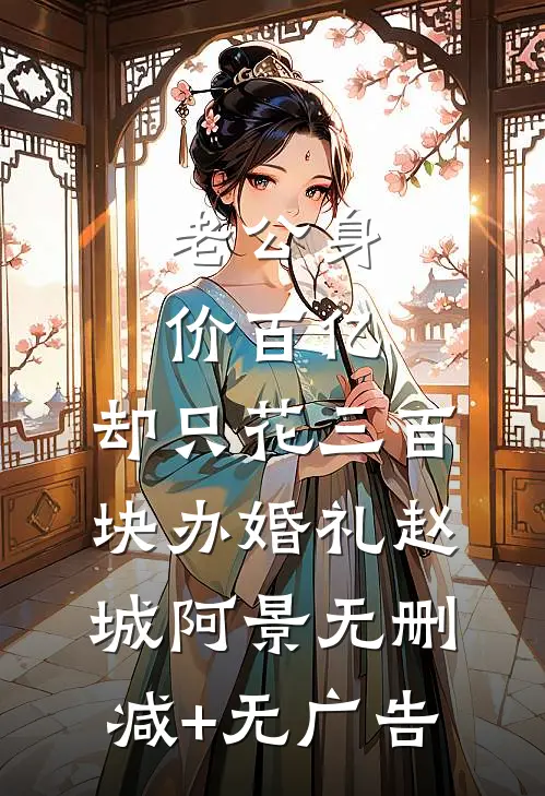 老公身价百亿，却只花三百块办婚礼赵城阿景无删减+无广告