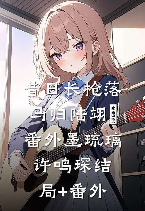 昔日长枪落马归陆翊璟：  番外墨琉璃许鸣琛结局+番外