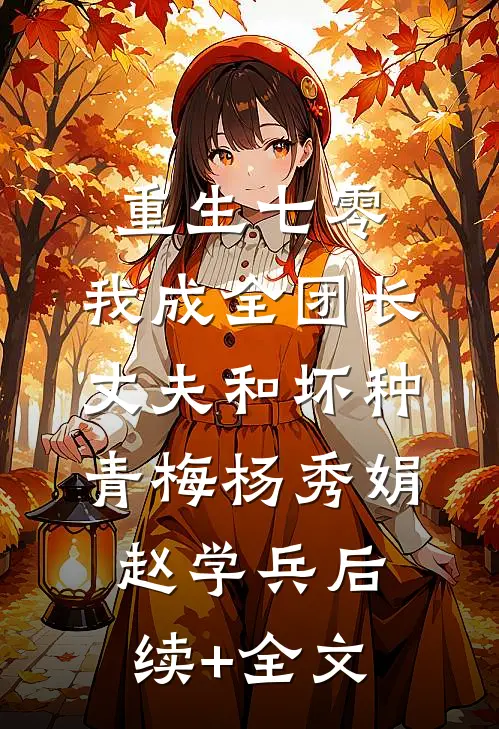 重生七零，我成全团长丈夫和坏种青梅杨秀娟赵学兵后续+全文