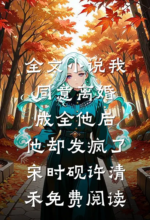 全文小说我同意离婚成全他后，他却发疯了宋时砚许清禾免费阅读